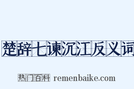 楚辞七谏沉江反义词是什么意思的图片